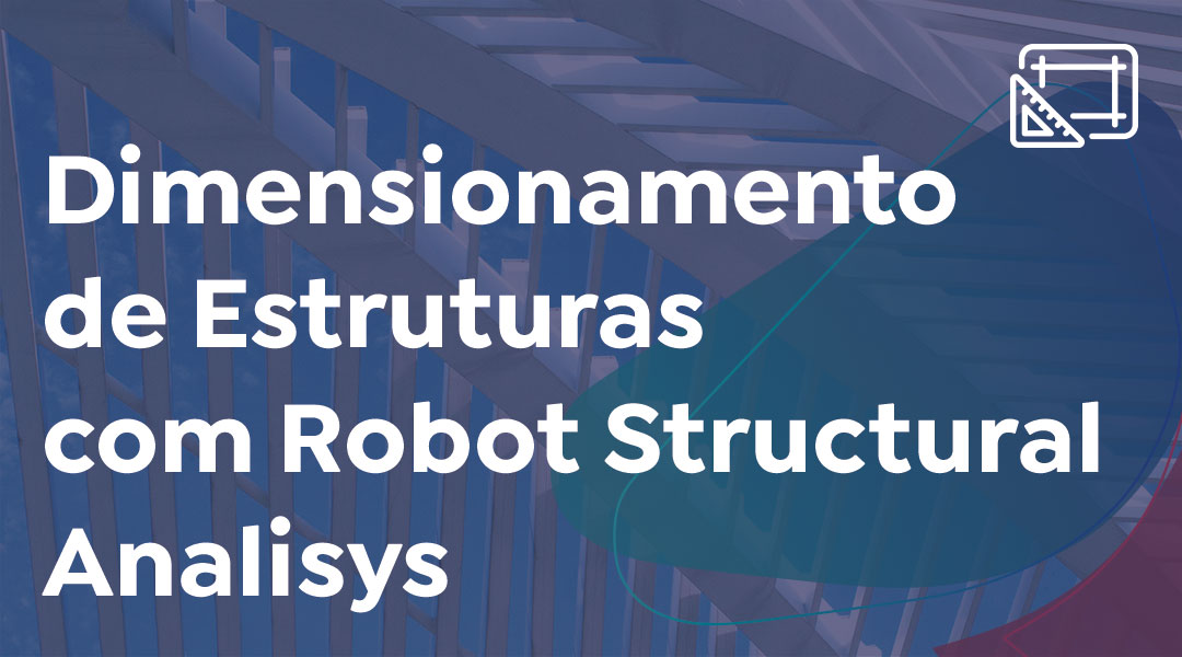 Dimensionamento de Estruturas com Robot Structural Analisys